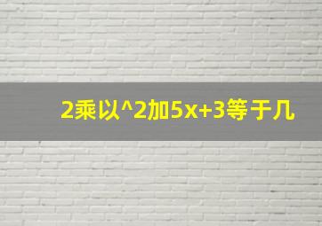 2乘以^2加5x+3等于几